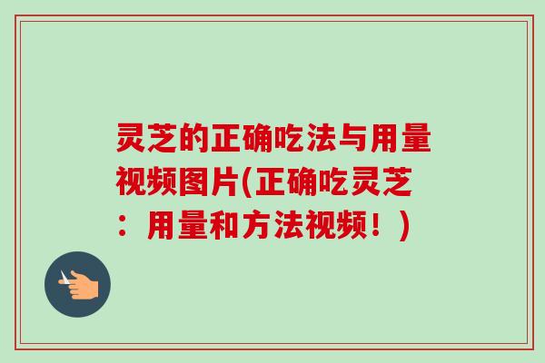 灵芝的正确吃法与用量视频图片(正确吃灵芝:用量和方法视频!) 灵芝的正确吃法与用量视频图片(正确吃灵芝:用量和方法视频!)