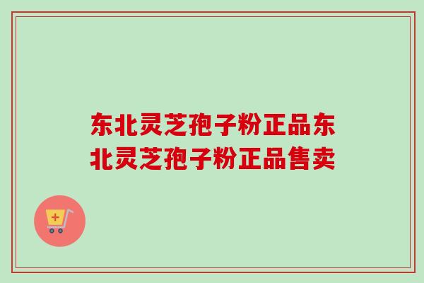 东北灵芝孢子粉正品东北灵芝孢子粉正品售卖