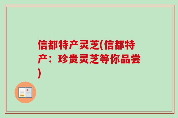 信都特产灵芝(信都特产：珍贵灵芝等你品尝)