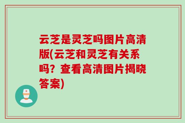 云芝是灵芝吗图片高清版(云芝和灵芝有关系吗?查看高清图片揭晓答案) 云芝是灵芝吗图片高清版(云芝和灵芝有关系吗?查看高清图片揭晓答案)