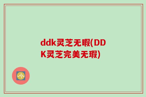 ddk灵芝无暇(DDK灵芝完美无瑕)