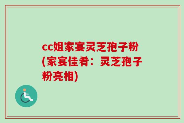cc姐家宴灵芝孢子粉(家宴佳肴：灵芝孢子粉亮相)