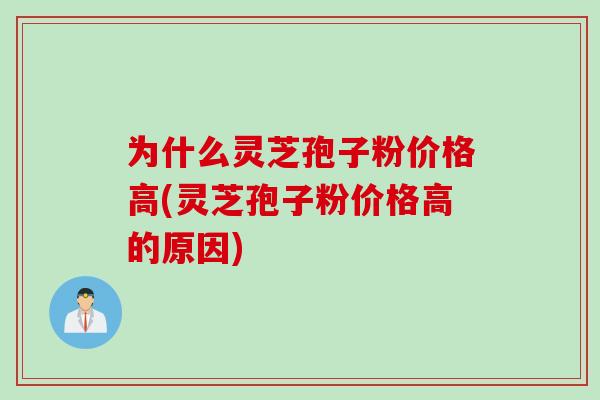为什么灵芝孢子粉价格高(灵芝孢子粉价格高的原因)