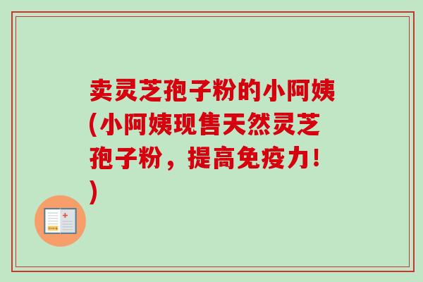 卖灵芝孢子粉的小阿姨(小阿姨现售天然灵芝孢子粉，提高免疫力！)