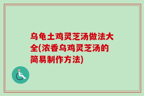 乌龟土鸡灵芝汤做法大全(浓香乌鸡灵芝汤的简易制作方法)