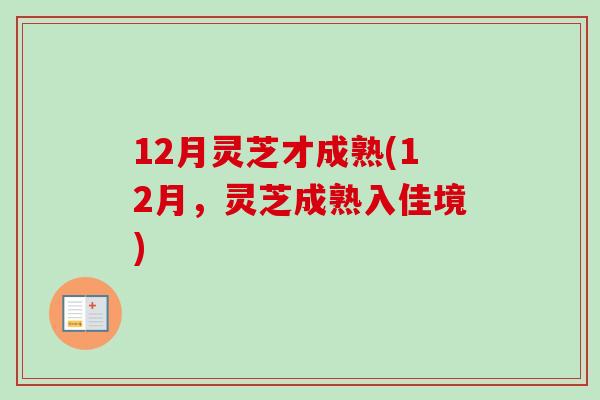 12月灵芝才成熟(12月，灵芝成熟入佳境)