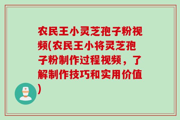 农民王小灵芝孢子粉视频(农民王小将灵芝孢子粉制作过程视频，了解制作技巧和实用价值)