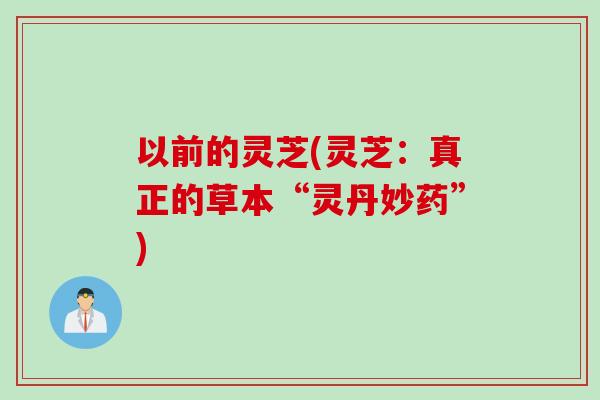 以前的灵芝(灵芝：真正的草本“灵丹妙药”)