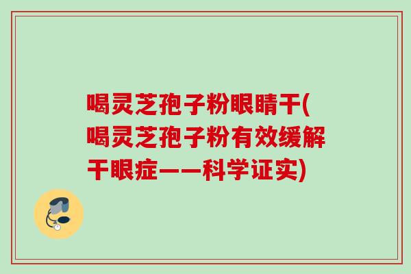 喝灵芝孢子粉眼睛干(喝灵芝孢子粉有效缓解干眼症——科学证实) 喝灵芝孢子粉眼睛干(喝灵芝孢子粉有效缓解干眼症——科学证实)