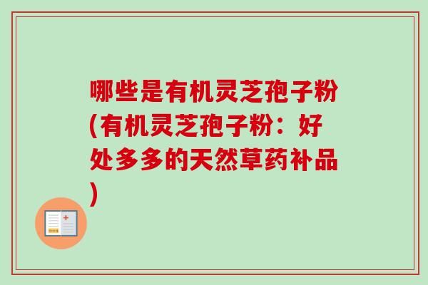 哪些是有机灵芝孢子粉(有机灵芝孢子粉:好处多多的天然草药补品) 哪些是有机灵芝孢子粉(有机灵芝孢子粉:好处多多的天然草药补品)