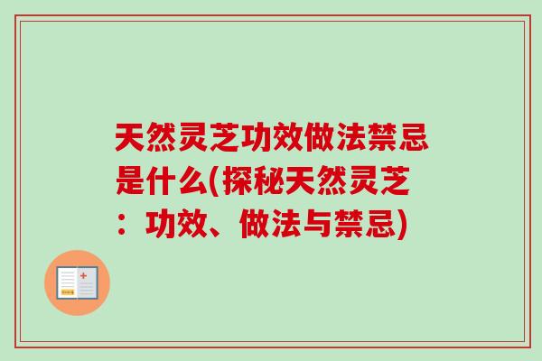 天然灵芝功效做法禁忌是什么(探秘天然灵芝：功效、做法与禁忌)