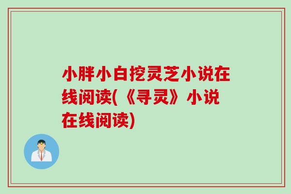 小胖小白挖灵芝小说在线阅读(《寻灵》小说在线阅读) 小胖小白挖灵芝小说在线阅读(《寻灵》小说在线阅读)