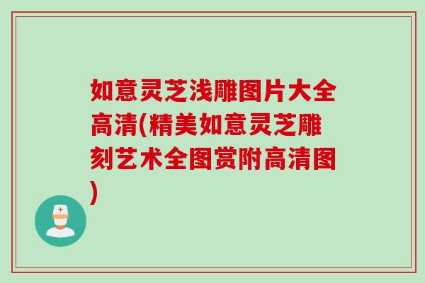 如意灵芝浅雕图片大全高清(精美如意灵芝雕刻艺术全图赏附高清图)