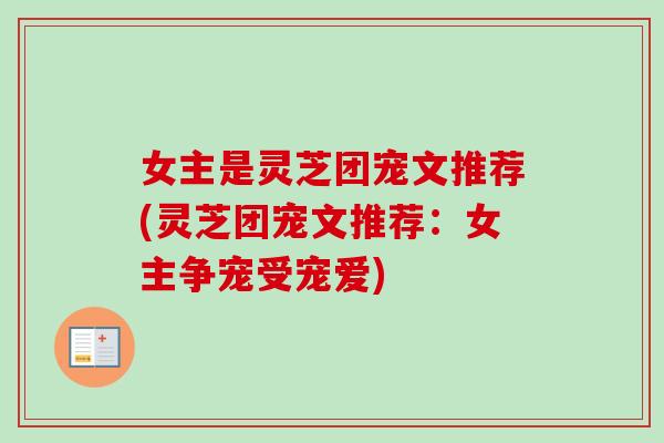 女主是灵芝团宠文推荐(灵芝团宠文推荐：女主争宠受宠爱)