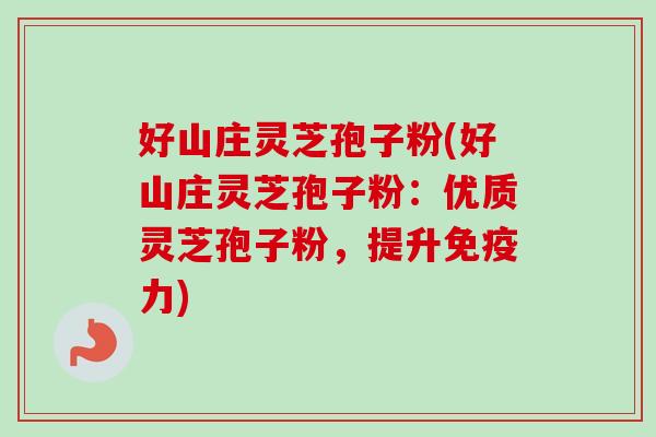 好山庄灵芝孢子粉(好山庄灵芝孢子粉：优质灵芝孢子粉，提升免疫力)