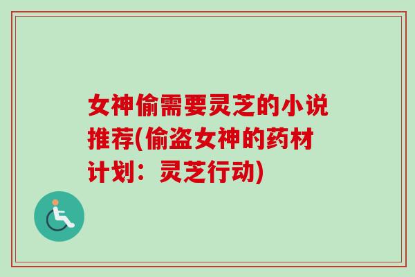 女神偷需要灵芝的小说推荐(偷盗女神的药材计划：灵芝行动)