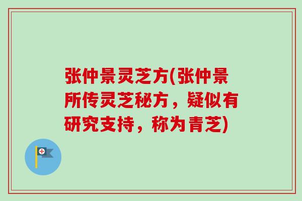 张仲景灵芝方(张仲景所传灵芝秘方，疑似有研究支持，称为青芝)
