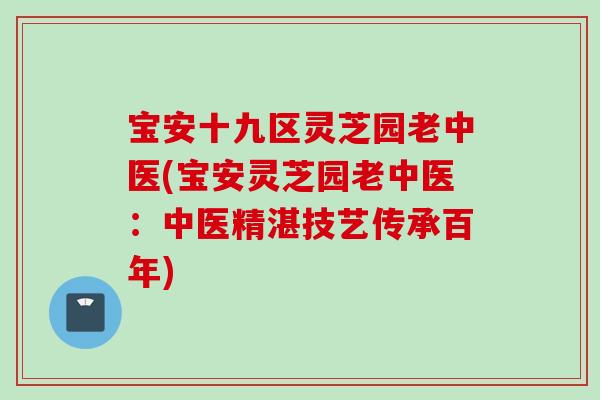 宝安十九区灵芝园老中医(宝安灵芝园老中医：中医精湛技艺传承百年)