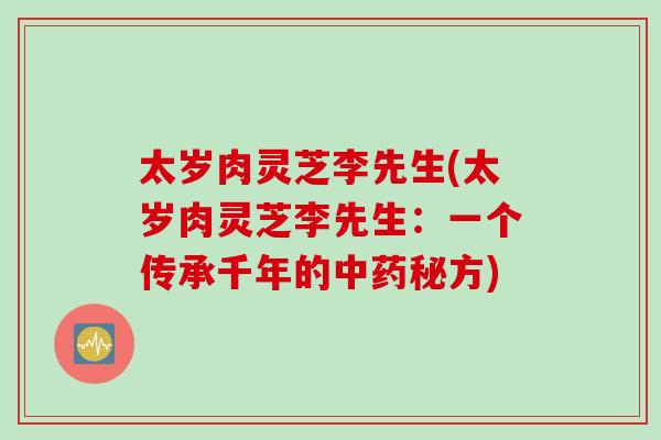 太岁肉灵芝李先生(太岁肉灵芝李先生：一个传承千年的中药秘方)