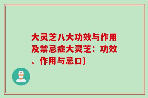 大灵芝八大功效与作用及禁忌症大灵芝：功效、作用与忌口)