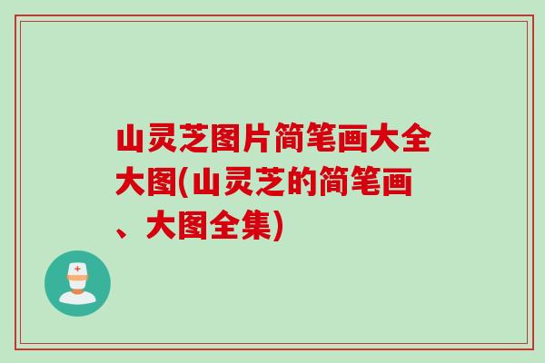 山灵芝图片简笔画大全大图(山灵芝的简笔画、大图全集)
