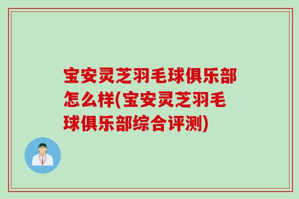 宝安灵芝羽毛球俱乐部怎么样(宝安灵芝羽毛球俱乐部综合评测)
