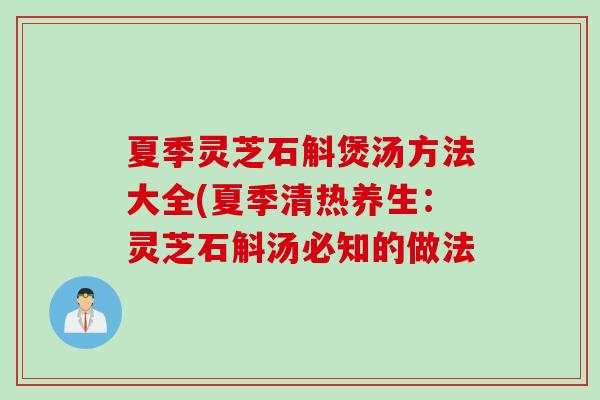 夏季灵芝石斛煲汤方法大全(夏季清热养生：灵芝石斛汤必知的做法
