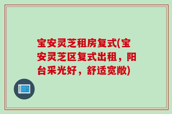 宝安灵芝租房复式(宝安灵芝区复式出租，阳台采光好，舒适宽敞)