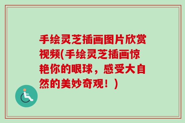 手绘灵芝插画图片欣赏视频(手绘灵芝插画惊艳你的眼球，感受大自然的美妙奇观！)