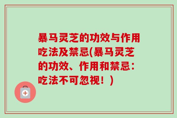 暴马灵芝的功效与作用吃法及禁忌(暴马灵芝的功效、作用和禁忌：吃法不可忽视！)