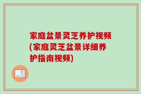 家庭盆景灵芝养护视频(家庭灵芝盆景详细养护指南视频)