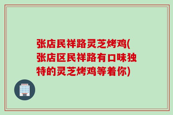 张店民祥路灵芝烤鸡(张店区民祥路有口味独特的灵芝烤鸡等着你)
