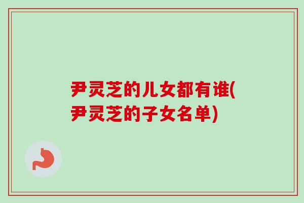 尹灵芝的儿女都有谁(尹灵芝的子女名单)