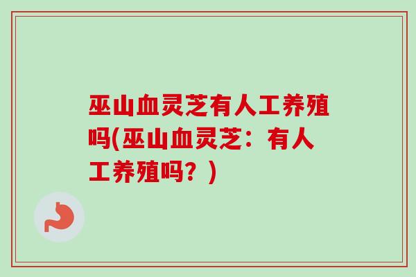 巫山血灵芝有人工养殖吗(巫山血灵芝：有人工养殖吗？)
