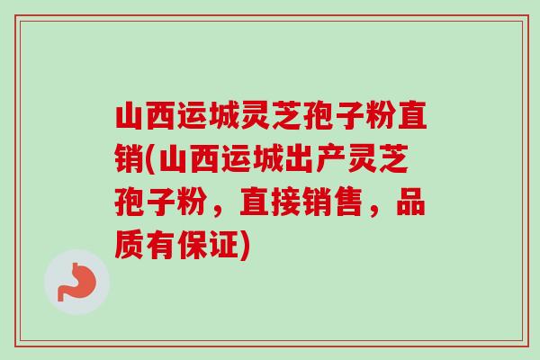 山西运城灵芝孢子粉直销(山西运城出产灵芝孢子粉，直接销售，品质有保证)