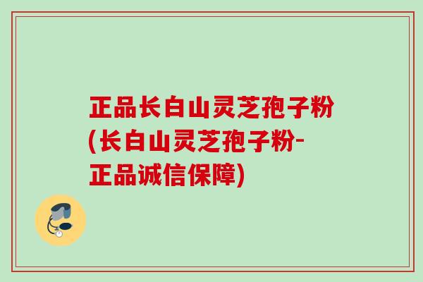 正品长白山灵芝孢子粉(长白山灵芝孢子粉-正品诚信保障) 正品长白山灵芝孢子粉(长白山灵芝孢子粉-正品诚信保障)