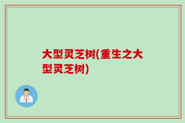 大型灵芝树(重生之大型灵芝树)