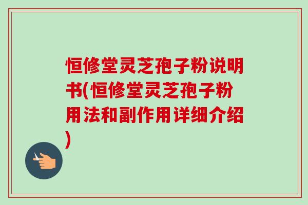 恒修堂灵芝孢子粉说明书(恒修堂灵芝孢子粉用法和副作用详细介绍) 恒修堂灵芝孢子粉说明书(恒修堂灵芝孢子粉用法和副作用详细介绍)