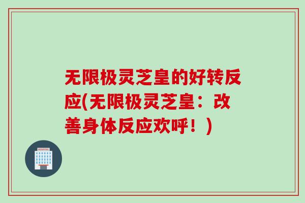 无限极灵芝皇的好转反应(无限极灵芝皇：改善身体反应欢呼！)