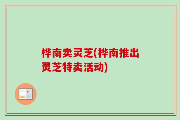 桦南卖灵芝(桦南推出灵芝特卖活动)