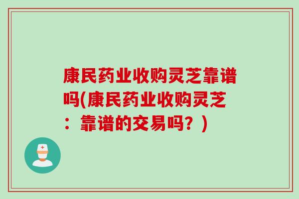 康民药业收购灵芝靠谱吗(康民药业收购灵芝：靠谱的交易吗？)