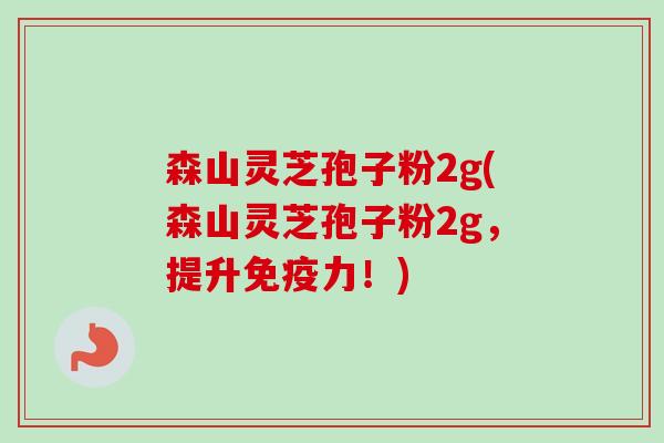 森山灵芝孢子粉2g(森山灵芝孢子粉2g，提升免疫力！)