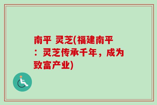 南平 灵芝(福建南平:灵芝传承千年,成为致富产业) 南平 灵芝(福建南平:灵芝传承千年,成为致富产业)