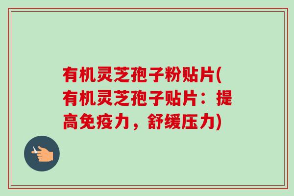 有机灵芝孢子粉贴片(有机灵芝孢子贴片：提高免疫力，舒缓压力)