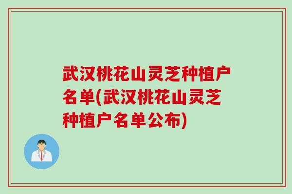 武汉桃花山灵芝种植户名单(武汉桃花山灵芝种植户名单公布) 武汉桃花山灵芝种植户名单(武汉桃花山灵芝种植户名单公布)