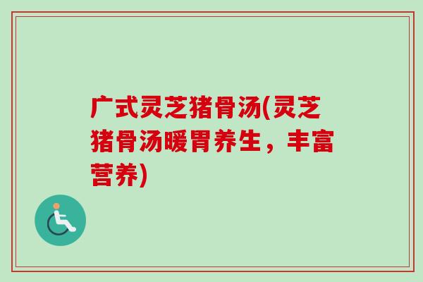 广式灵芝猪骨汤(灵芝猪骨汤暖胃养生，丰富营养)