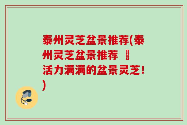 泰州灵芝盆景推荐(泰州灵芝盆景推荐 – 活力满满的盆景灵芝!) 泰州灵芝盆景推荐(泰州灵芝盆景推荐 – 活力满满的盆景灵芝!)