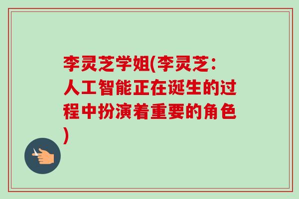 李灵芝学姐(李灵芝：人工智能正在诞生的过程中扮演着重要的角色)