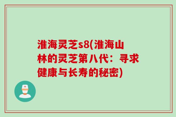 淮海灵芝s8(淮海山林的灵芝第八代：寻求健康与长寿的秘密)
