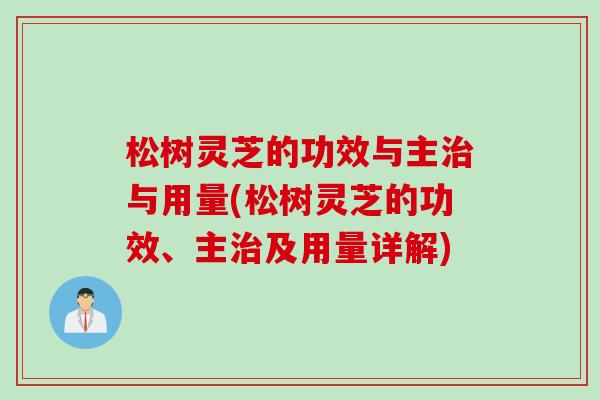 松树灵芝的功效与主治与用量(松树灵芝的功效、主治及用量详解)